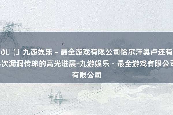 🦄九游娱乐 - 最全游戏有限公司恰尔汗奥卢还有3次漏洞传球的高光进展-九游娱乐 - 最全游戏有限公司