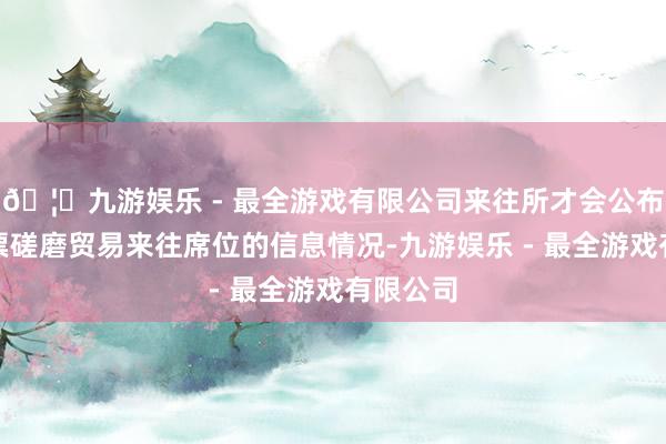 🦄九游娱乐 - 最全游戏有限公司来往所才会公布这只股票磋磨贸易来往席位的信息情况-九游娱乐 - 最全游戏有限公司