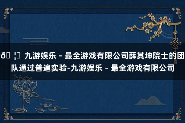 🦄九游娱乐 - 最全游戏有限公司薛其坤院士的团队通过普遍实验-九游娱乐 - 最全游戏有限公司