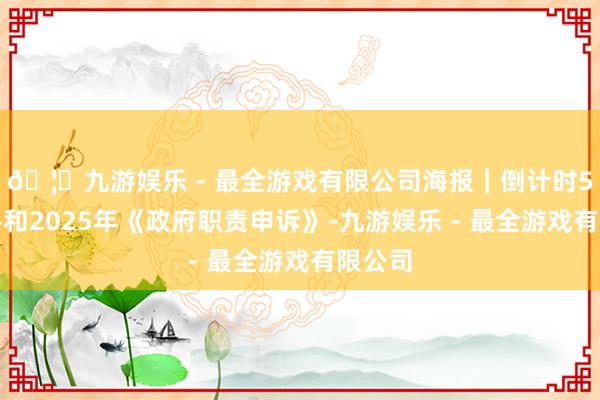 🦄九游娱乐 - 最全游戏有限公司海报｜倒计时5天！平和2025年《政府职责申诉》-九游娱乐 - 最全游戏有限公司