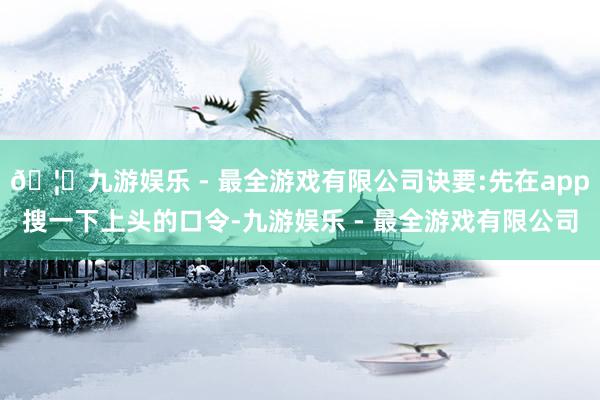 🦄九游娱乐 - 最全游戏有限公司诀要:先在app搜一下上头的口令-九游娱乐 - 最全游戏有限公司