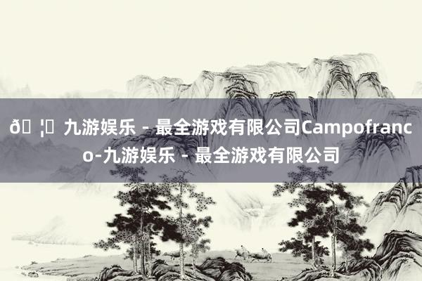 🦄九游娱乐 - 最全游戏有限公司Campofranco-九游娱乐 - 最全游戏有限公司