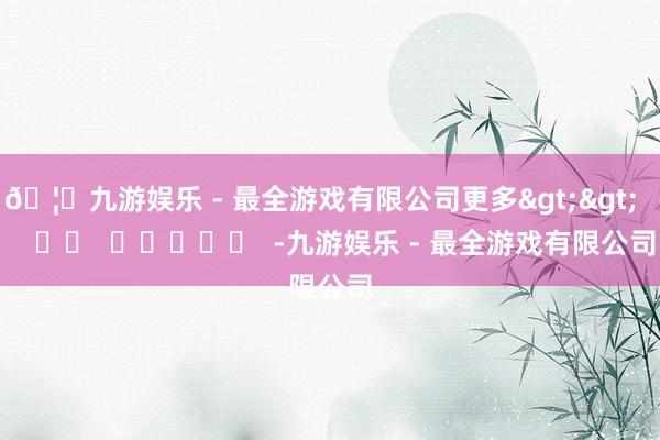 🦄九游娱乐 - 最全游戏有限公司更多>>      		  					  -九游娱乐 - 最全游戏有限公司