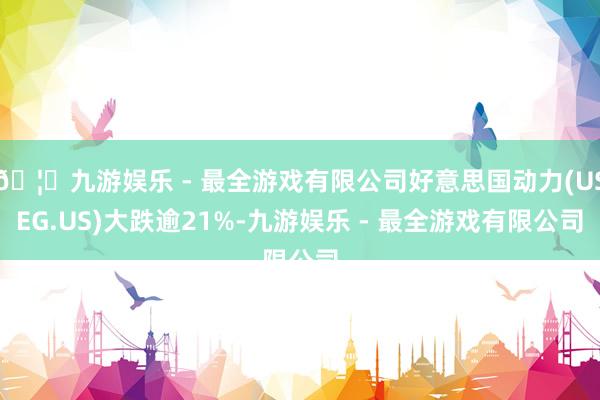 🦄九游娱乐 - 最全游戏有限公司好意思国动力(USEG.US)大跌逾21%-九游娱乐 - 最全游戏有限公司