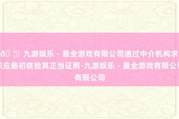 🦄九游娱乐 - 最全游戏有限公司通过中介机构求职应最初核验其正当证照-九游娱乐 - 最全游戏有限公司