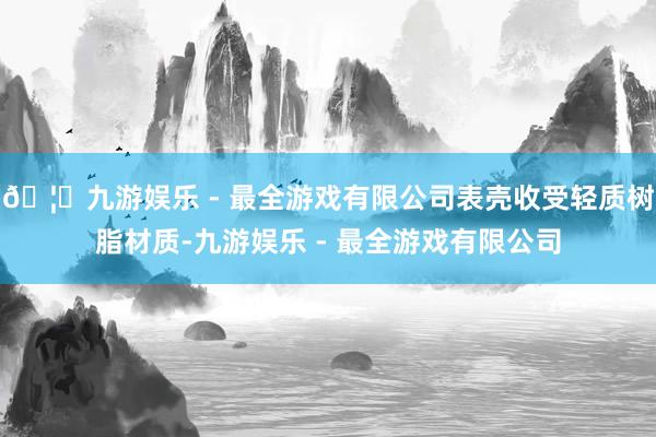 🦄九游娱乐 - 最全游戏有限公司表壳收受轻质树脂材质-九游娱乐 - 最全游戏有限公司