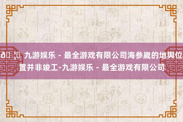 🦄九游娱乐 - 最全游戏有限公司海参崴的地舆位置并非竣工-九游娱乐 - 最全游戏有限公司