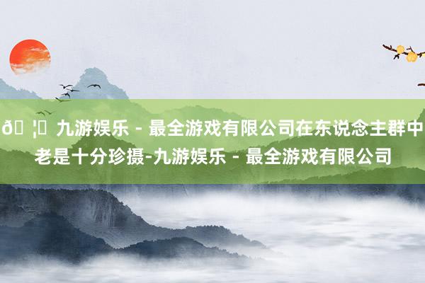 🦄九游娱乐 - 最全游戏有限公司在东说念主群中老是十分珍摄-九游娱乐 - 最全游戏有限公司