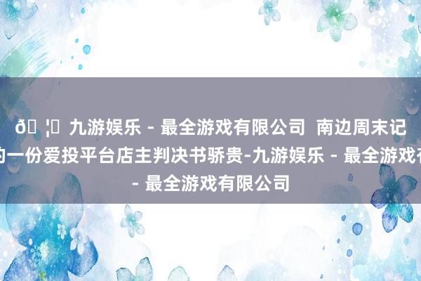 🦄九游娱乐 - 最全游戏有限公司  南边周末记者获取的一份爱投平台店主判决书骄贵-九游娱乐 - 最全游戏有限公司
