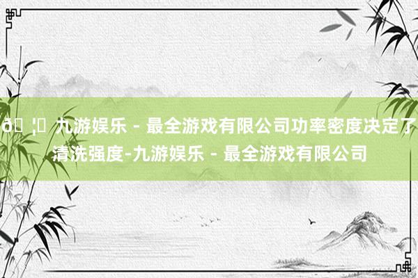🦄九游娱乐 - 最全游戏有限公司功率密度决定了清洗强度-九游娱乐 - 最全游戏有限公司