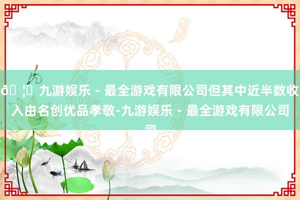 🦄九游娱乐 - 最全游戏有限公司但其中近半数收入由名创优品孝敬-九游娱乐 - 最全游戏有限公司