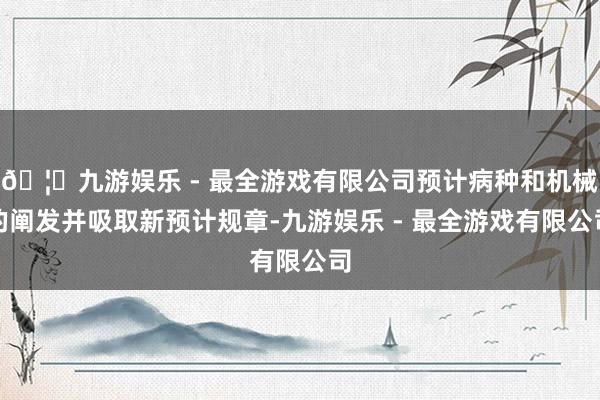 🦄九游娱乐 - 最全游戏有限公司预计病种和机械的阐发并吸取新预计规章-九游娱乐 - 最全游戏有限公司