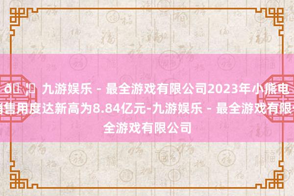 🦄九游娱乐 - 最全游戏有限公司2023年小熊电器销售用度达新高为8.84亿元-九游娱乐 - 最全游戏有限公司