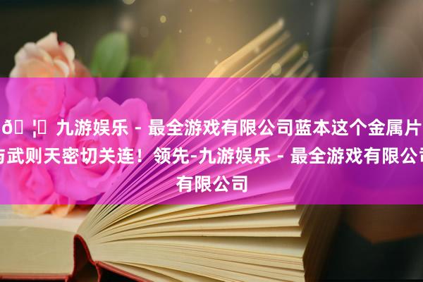 🦄九游娱乐 - 最全游戏有限公司蓝本这个金属片与武则天密切关连！领先-九游娱乐 - 最全游戏有限公司
