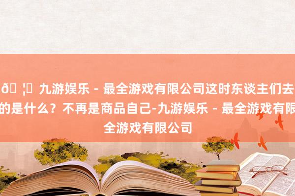 🦄九游娱乐 - 最全游戏有限公司这时东谈主们去共享的是什么？不再是商品自己-九游娱乐 - 最全游戏有限公司