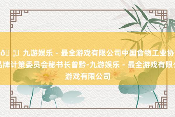 🦄九游娱乐 - 最全游戏有限公司中国食物工业协会品牌计策委员会秘书长曾黔-九游娱乐 - 最全游戏有限公司