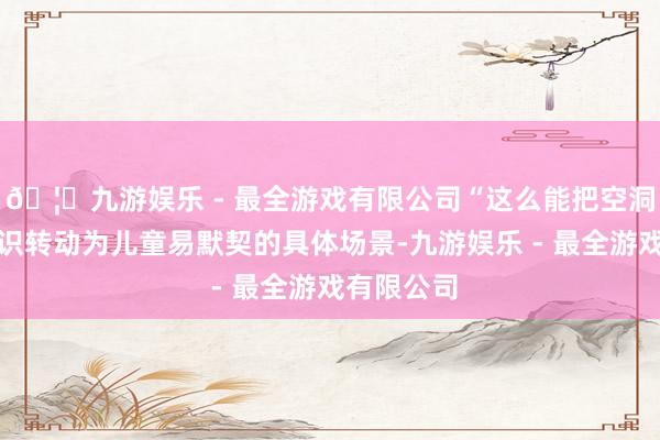 🦄九游娱乐 - 最全游戏有限公司“这么能把空洞的防蚊常识转动为儿童易默契的具体场景-九游娱乐 - 最全游戏有限公司