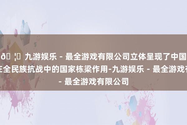 🦄九游娱乐 - 最全游戏有限公司立体呈现了中国共产党在全民族抗战中的国家栋梁作用-九游娱乐 - 最全游戏有限公司