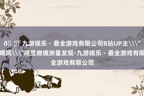 🦄九游娱乐 - 最全游戏有限公司B站UP主\