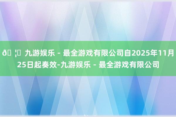 🦄九游娱乐 - 最全游戏有限公司自2025年11月25日起奏效-九游娱乐 - 最全游戏有限公司